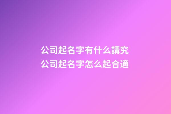 公司起名字有什么講究 公司起名字怎么起合適-第1張-公司起名-玄機派